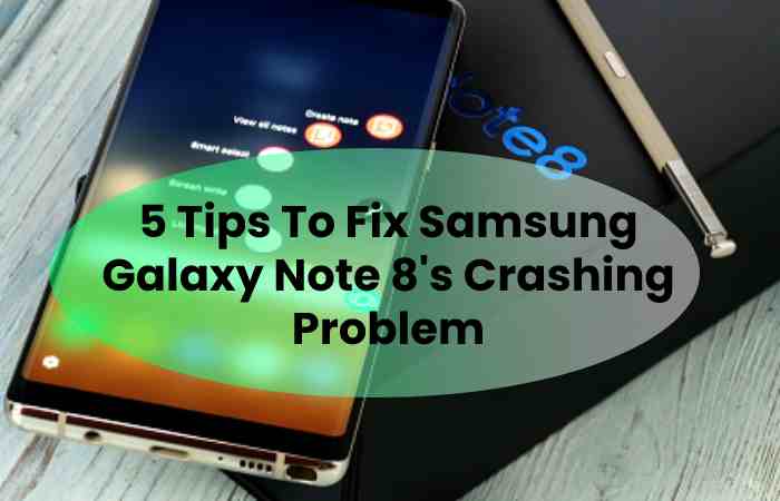 5 Tips To Fix Samsung Galaxy Note 8's Crashing Problem