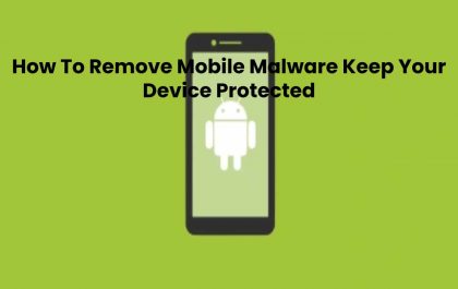 How To Remove Mobile Malware Keep Your Device Protected