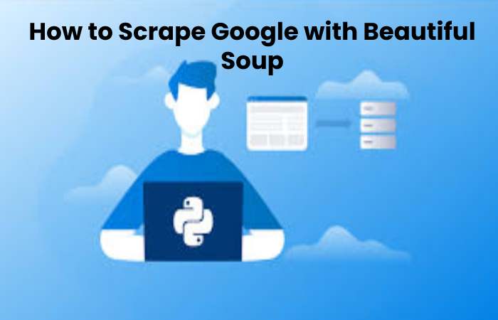 How to Scrape Google with Beautiful Soup