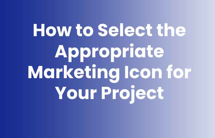 How to Select the Appropriate Marketing Icon for Your Project