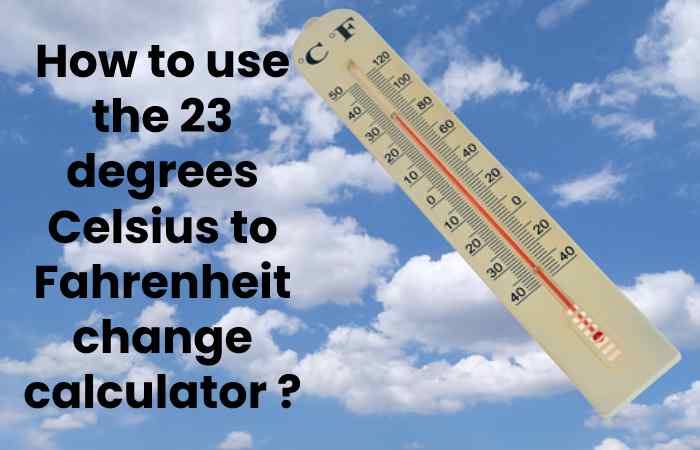 How to use the 23 degrees Celsius to Fahrenheit change calculator ?