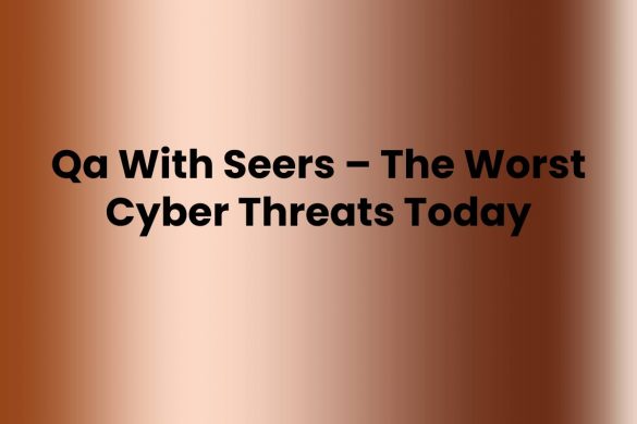 Qa With Seers – The Worst Cyber Threats Today