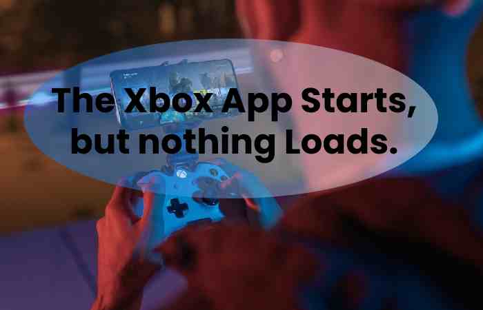 The Xbox App Starts, but nothing Loads.