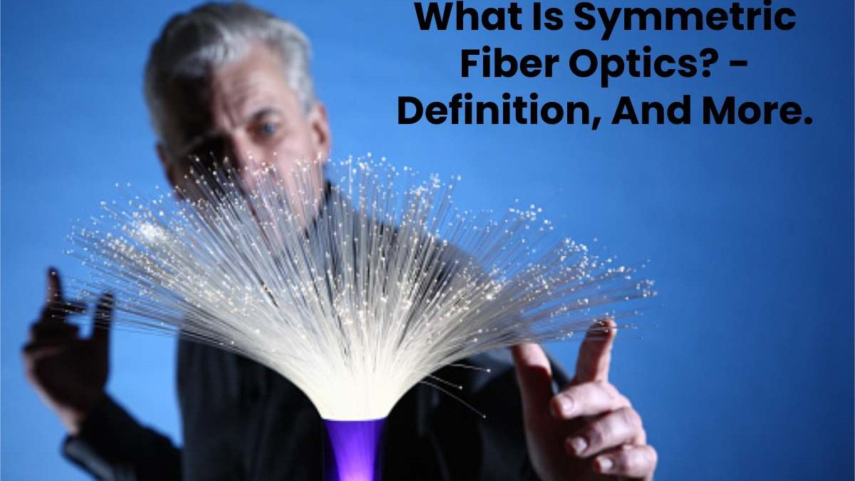 What Is Symmetric Fiber Optics? – Definition, And More.