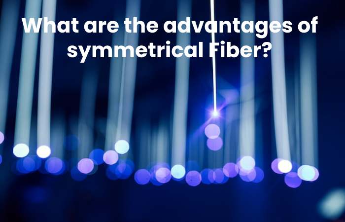 What are the advantages of symmetrical Fiber?